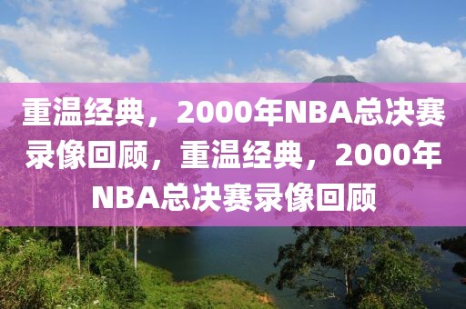 重温经典，2000年NBA总决赛录像回顾，重温经典，2000年NBA总决赛录像回顾