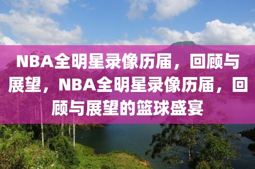 NBA全明星录像历届，回顾与展望，NBA全明星录像历届，回顾与展望的篮球盛宴