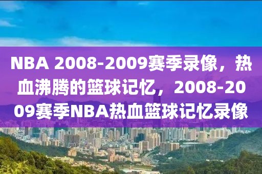 NBA 2008-2009赛季录像，热血沸腾的篮球记忆，2008-2009赛季NBA热血篮球记忆录像