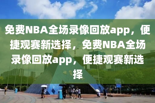 免费NBA全场录像回放app，便捷观赛新选择，免费NBA全场录像回放app，便捷观赛新选择