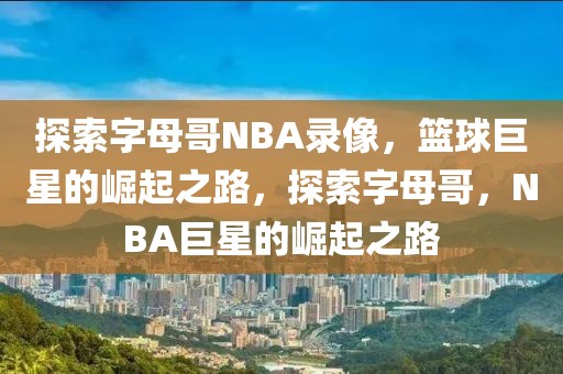 探索字母哥NBA录像，篮球巨星的崛起之路，探索字母哥，NBA巨星的崛起之路