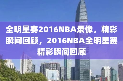 全明星赛2016NBA录像，精彩瞬间回顾，2016NBA全明星赛精彩瞬间回顾