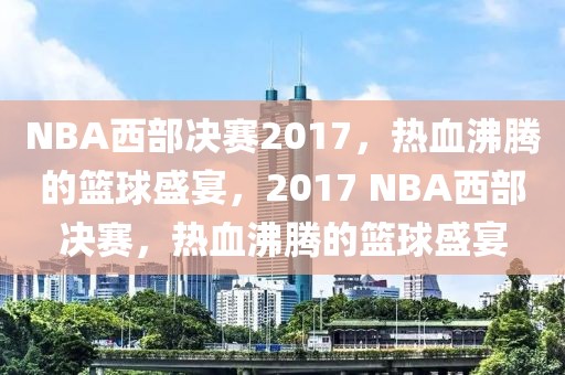 NBA西部决赛2017，热血沸腾的篮球盛宴，2017 NBA西部决赛，热血沸腾的篮球盛宴