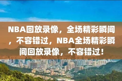 NBA回放录像，全场精彩瞬间，不容错过，NBA全场精彩瞬间回放录像，不容错过！