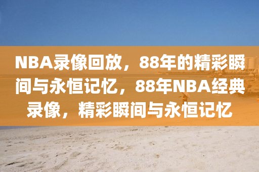 NBA录像回放，88年的精彩瞬间与永恒记忆，88年NBA经典录像，精彩瞬间与永恒记忆