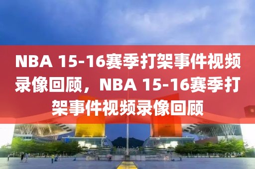 NBA 15-16赛季打架事件视频录像回顾，NBA 15-16赛季打架事件视频录像回顾