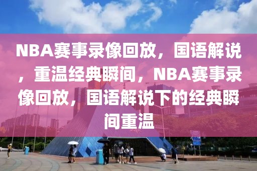 NBA赛事录像回放，国语解说，重温经典瞬间，NBA赛事录像回放，国语解说下的经典瞬间重温