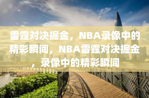 雷霆对决掘金，NBA录像中的精彩瞬间，NBA雷霆对决掘金，录像中的精彩瞬间