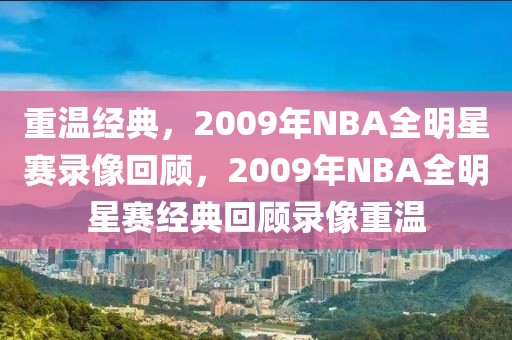 重温经典，2009年NBA全明星赛录像回顾，2009年NBA全明星赛经典回顾录像重温