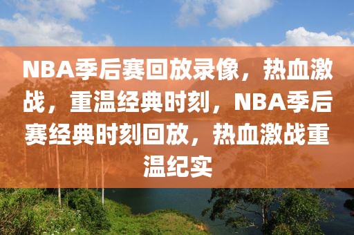 NBA季后赛回放录像，热血激战，重温经典时刻，NBA季后赛经典时刻回放，热血激战重温纪实