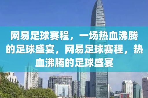 网易足球赛程，一场热血沸腾的足球盛宴，网易足球赛程，热血沸腾的足球盛宴