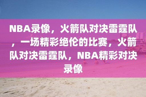 NBA录像，火箭队对决雷霆队，一场精彩绝伦的比赛，火箭队对决雷霆队，NBA精彩对决录像