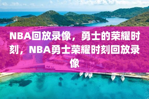 NBA回放录像，勇士的荣耀时刻，NBA勇士荣耀时刻回放录像