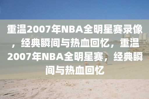 重温2007年NBA全明星赛录像，经典瞬间与热血回忆，重温2007年NBA全明星赛，经典瞬间与热血回忆