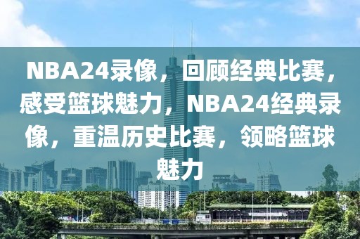 NBA24录像，回顾经典比赛，感受篮球魅力，NBA24经典录像，重温历史比赛，领略篮球魅力