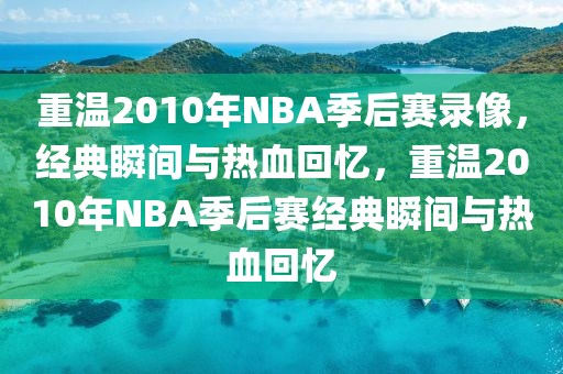 重温2010年NBA季后赛录像，经典瞬间与热血回忆，重温2010年NBA季后赛经典瞬间与热血回忆