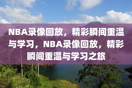 NBA录像回放，精彩瞬间重温与学习，NBA录像回放，精彩瞬间重温与学习之旅