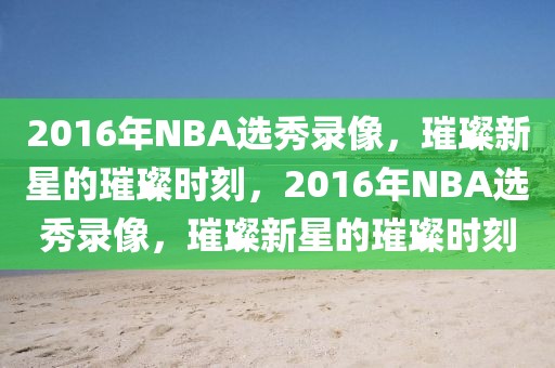 2016年NBA选秀录像，璀璨新星的璀璨时刻，2016年NBA选秀录像，璀璨新星的璀璨时刻