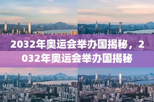 2032年奥运会举办国揭秘，2032年奥运会举办国揭秘