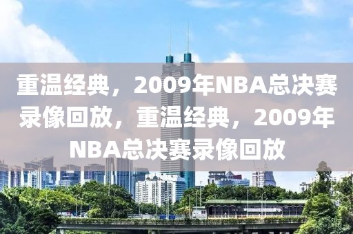 重温经典，2009年NBA总决赛录像回放，重温经典，2009年NBA总决赛录像回放