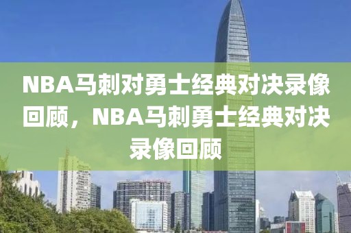 NBA马刺对勇士经典对决录像回顾，NBA马刺勇士经典对决录像回顾