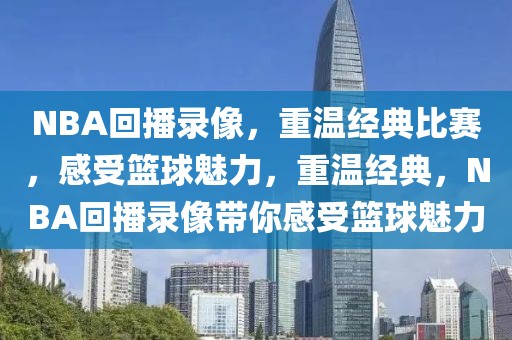 NBA回播录像，重温经典比赛，感受篮球魅力，重温经典，NBA回播录像带你感受篮球魅力