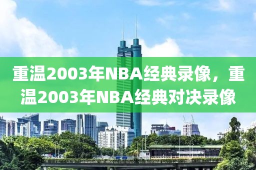 重温2003年NBA经典录像，重温2003年NBA经典对决录像