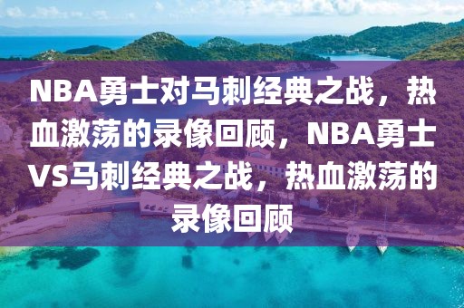 NBA勇士对马刺经典之战，热血激荡的录像回顾，NBA勇士VS马刺经典之战，热血激荡的录像回顾