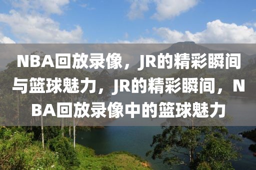 NBA回放录像，JR的精彩瞬间与篮球魅力，JR的精彩瞬间，NBA回放录像中的篮球魅力