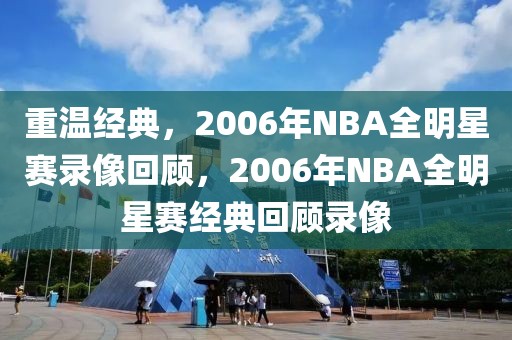 重温经典，2006年NBA全明星赛录像回顾，2006年NBA全明星赛经典回顾录像