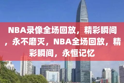 NBA录像全场回放，精彩瞬间，永不磨灭，NBA全场回放，精彩瞬间，永恒记忆