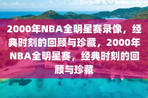 2000年NBA全明星赛录像，经典时刻的回顾与珍藏，2000年NBA全明星赛，经典时刻的回顾与珍藏