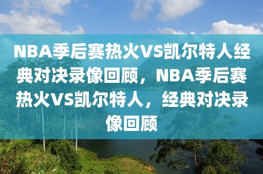 NBA季后赛热火VS凯尔特人经典对决录像回顾，NBA季后赛热火VS凯尔特人，经典对决录像回顾