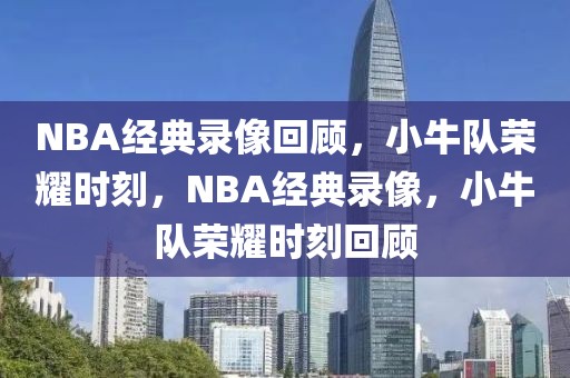 NBA经典录像回顾，小牛队荣耀时刻，NBA经典录像，小牛队荣耀时刻回顾