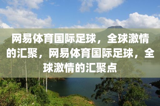 网易体育国际足球，全球激情的汇聚，网易体育国际足球，全球激情的汇聚点