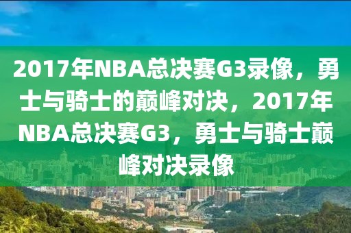 2017年NBA总决赛G3录像，勇士与骑士的巅峰对决，2017年NBA总决赛G3，勇士与骑士巅峰对决录像