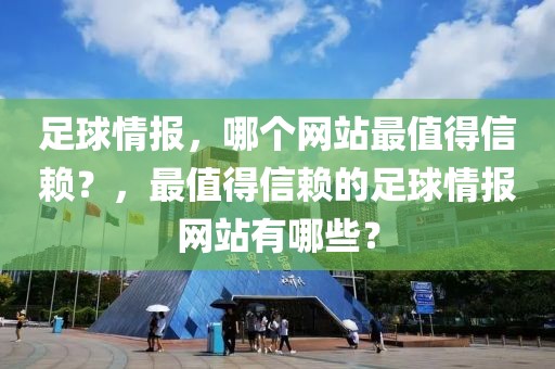 足球情报，哪个网站最值得信赖？，最值得信赖的足球情报网站有哪些？