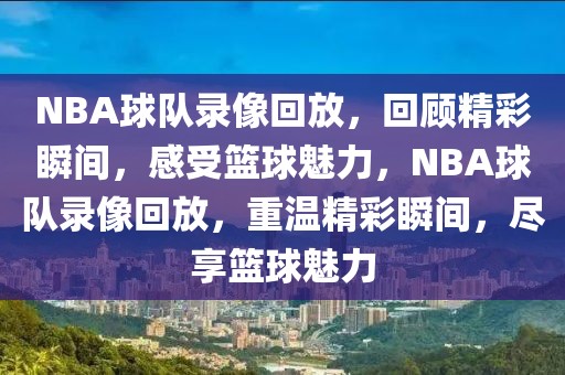 NBA球队录像回放，回顾精彩瞬间，感受篮球魅力，NBA球队录像回放，重温精彩瞬间，尽享篮球魅力