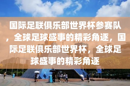 国际足联俱乐部世界杯参赛队，全球足球盛事的精彩角逐，国际足联俱乐部世界杯，全球足球盛事的精彩角逐