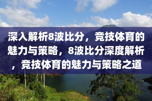 深入解析8波比分，竞技体育的魅力与策略，8波比分深度解析，竞技体育的魅力与策略之道