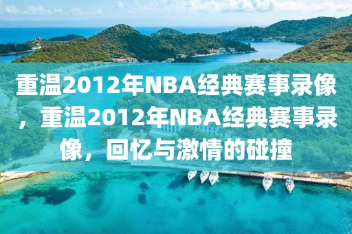 重温2012年NBA经典赛事录像，重温2012年NBA经典赛事录像，回忆与激情的碰撞