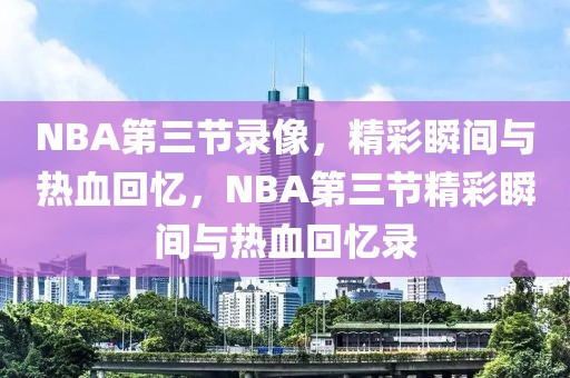 NBA第三节录像，精彩瞬间与热血回忆，NBA第三节精彩瞬间与热血回忆录