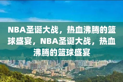 NBA圣诞大战，热血沸腾的篮球盛宴，NBA圣诞大战，热血沸腾的篮球盛宴