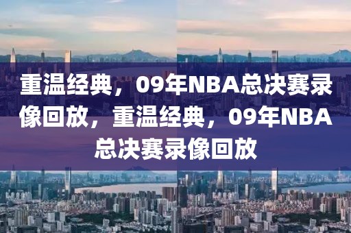 重温经典，09年NBA总决赛录像回放，重温经典，09年NBA总决赛录像回放