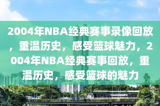 2004年NBA经典赛事录像回放，重温历史，感受篮球魅力，2004年NBA经典赛事回放，重温历史，感受篮球的魅力