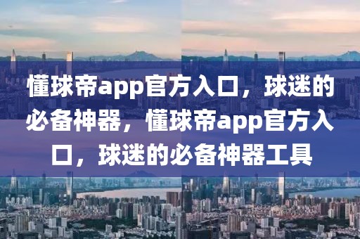 懂球帝app官方入口，球迷的必备神器，懂球帝app官方入口，球迷的必备神器工具