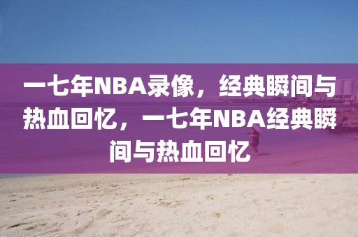 一七年NBA录像，经典瞬间与热血回忆，一七年NBA经典瞬间与热血回忆