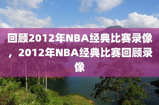 回顾2012年NBA经典比赛录像，2012年NBA经典比赛回顾录像