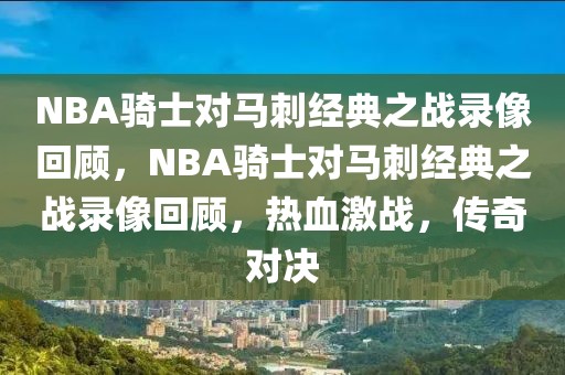 NBA骑士对马刺经典之战录像回顾，NBA骑士对马刺经典之战录像回顾，热血激战，传奇对决