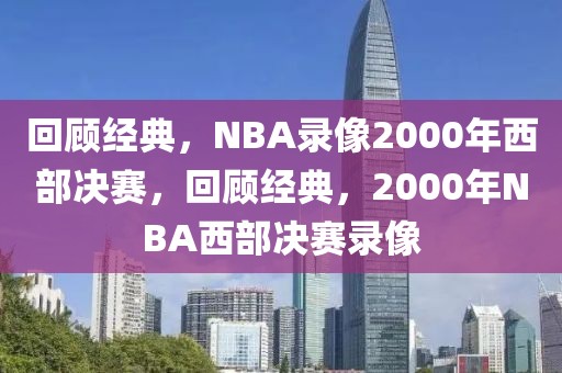 回顾经典，NBA录像2000年西部决赛，回顾经典，2000年NBA西部决赛录像